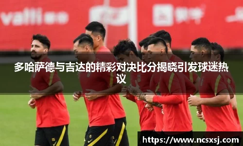 多哈萨德与吉达的精彩对决比分揭晓引发球迷热议