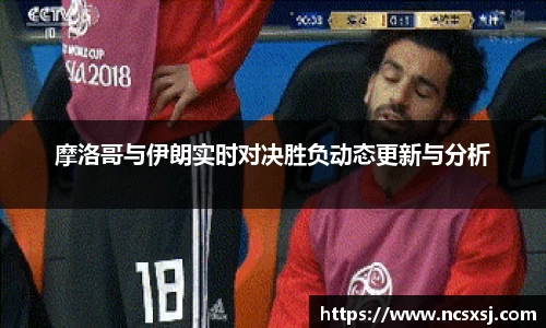 摩洛哥与伊朗实时对决胜负动态更新与分析