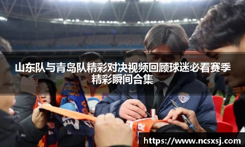山东队与青岛队精彩对决视频回顾球迷必看赛季精彩瞬间合集